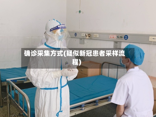 确诊采集方式(疑似新冠患者采样流程)
