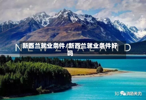 新西兰就业条件/新西兰就业条件好吗