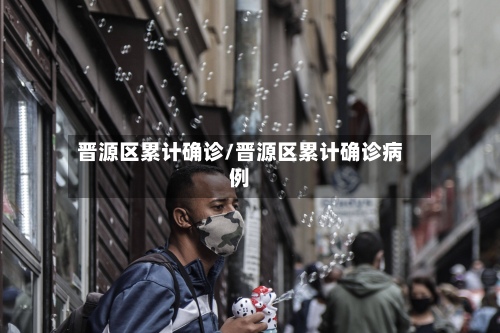晋源区累计确诊/晋源区累计确诊病例-第3张图片