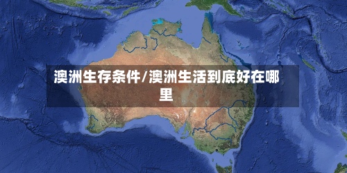 澳洲生存条件/澳洲生活到底好在哪里