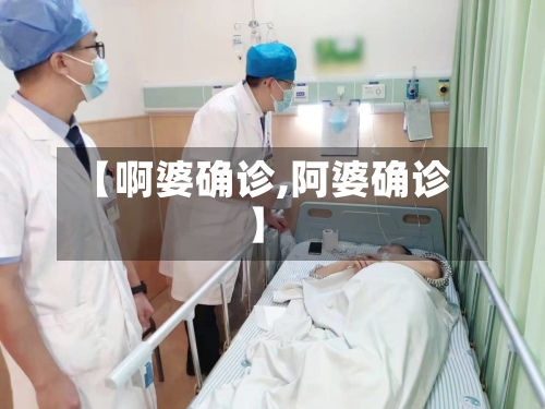 【啊婆确诊,阿婆确诊】