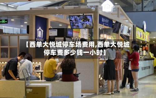 【西单大悦城停车场费用,西单大悦城停车费多少钱一小时】-第2张图片