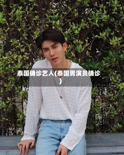 泰国确诊艺人(泰国男演员确诊)-第2张图片