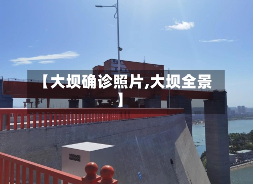 【大坝确诊照片,大坝全景】-第2张图片