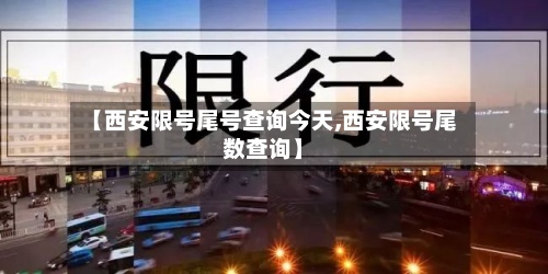 【西安限号尾号查询今天,西安限号尾数查询】-第2张图片