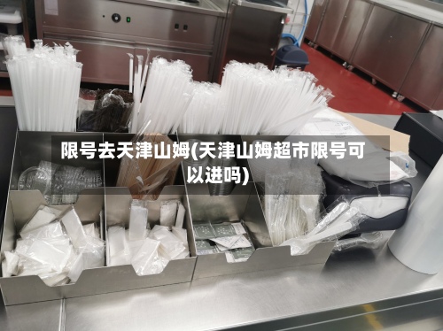 限号去天津山姆(天津山姆超市限号可以进吗)-第3张图片