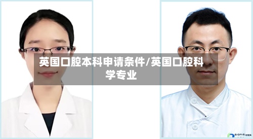 英国口腔本科申请条件/英国口腔科学专业-第2张图片