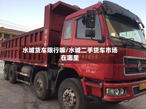 水城货车限行嘛/水城二手货车市场在哪里