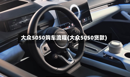 大众5050购车流程(大众5050贷款)-第3张图片