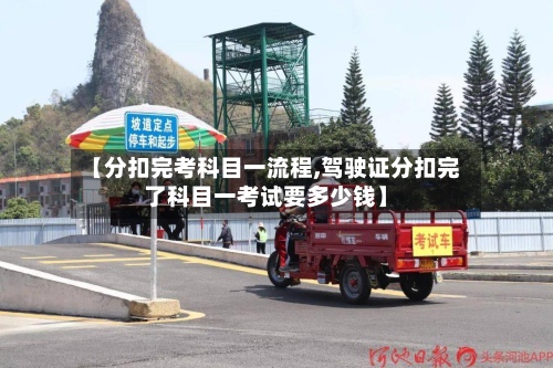 【分扣完考科目一流程,驾驶证分扣完了科目一考试要多少钱】