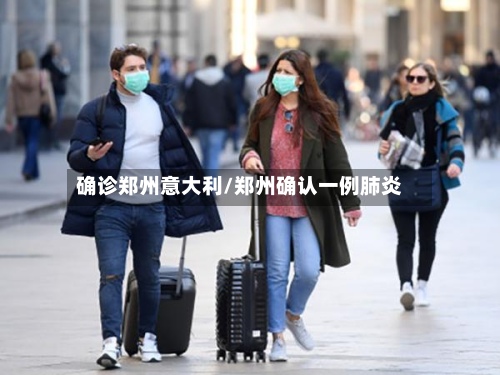 确诊郑州意大利/郑州确认一例肺炎