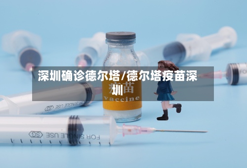 深圳确诊德尔塔/德尔塔疫苗深圳-第2张图片