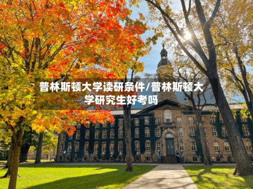 普林斯顿大学读研条件/普林斯顿大学研究生好考吗