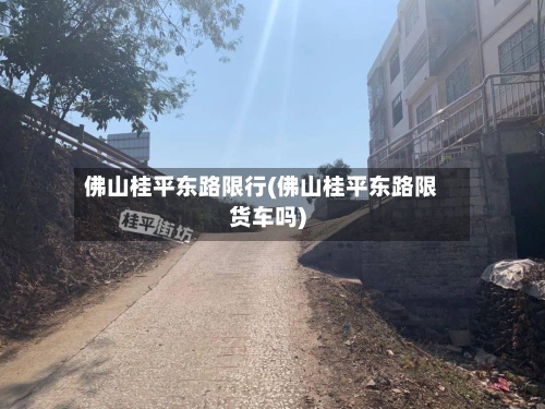 佛山桂平东路限行(佛山桂平东路限货车吗)