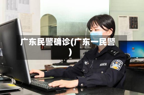 广东民警确诊(广东一民警)-第3张图片