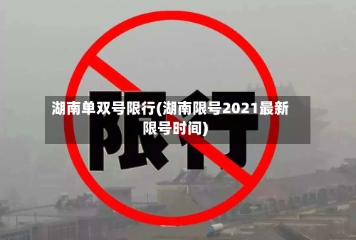 湖南单双号限行(湖南限号2021最新限号时间)
