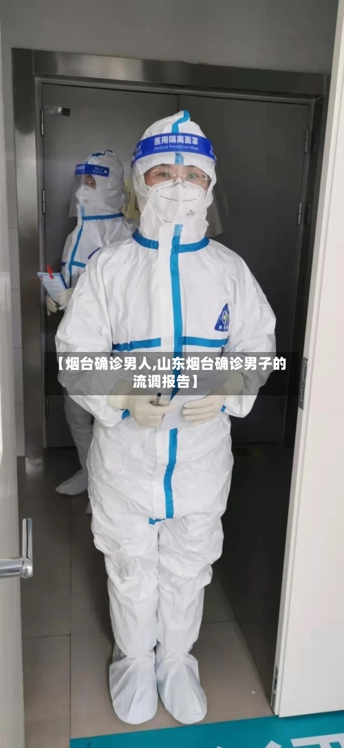 【烟台确诊男人,山东烟台确诊男子的流调报告】