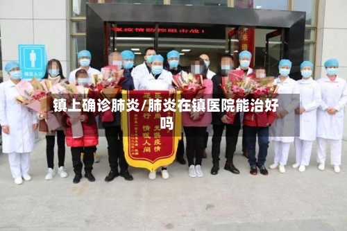 镇上确诊肺炎/肺炎在镇医院能治好吗