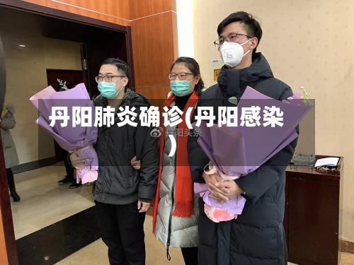 丹阳肺炎确诊(丹阳感染)-第3张图片