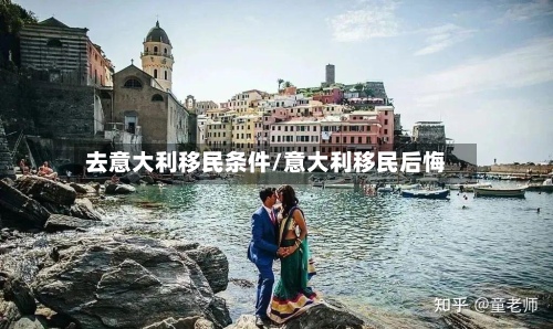 去意大利移民条件/意大利移民后悔-第2张图片