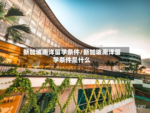 新加坡南洋留学条件/新加坡南洋留学条件是什么-第3张图片