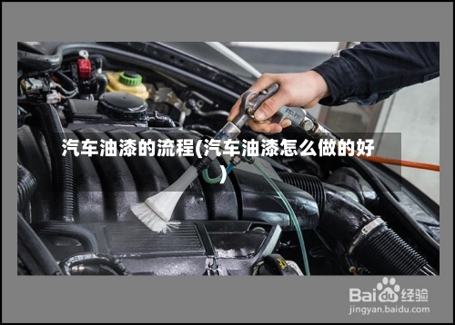 汽车油漆的流程(汽车油漆怎么做的好)