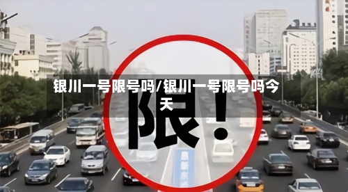 银川一号限号吗/银川一号限号吗今天