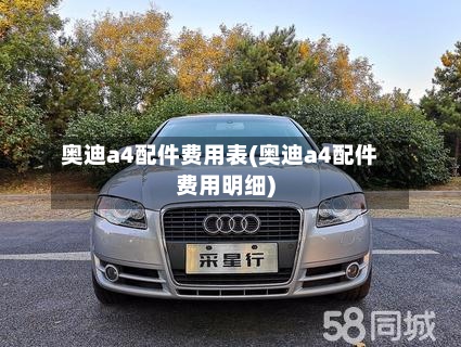 奥迪a4配件费用表(奥迪a4配件费用明细)