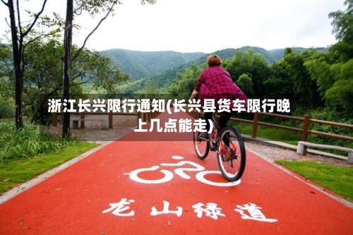 浙江长兴限行通知(长兴县货车限行晚上几点能走)