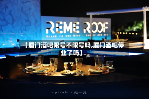 【厦门酒吧限号不限号吗,厦门酒吧停业了吗】-第2张图片
