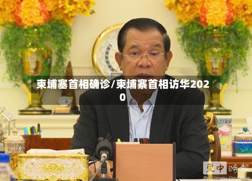 柬埔塞首相确诊/柬埔寨首相访华2020-第2张图片