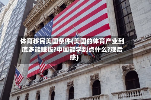 体育移民美国条件(美国的体育产业到底多能赚钱?中国能学到点什么?观后感)