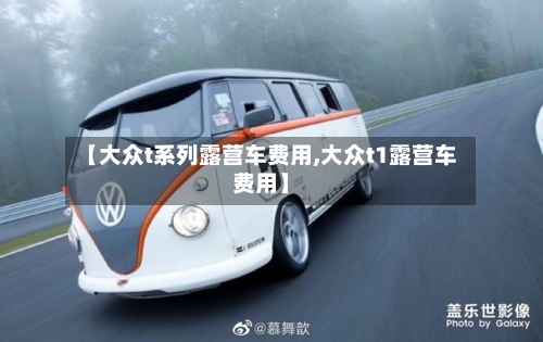 【大众t系列露营车费用,大众t1露营车费用】