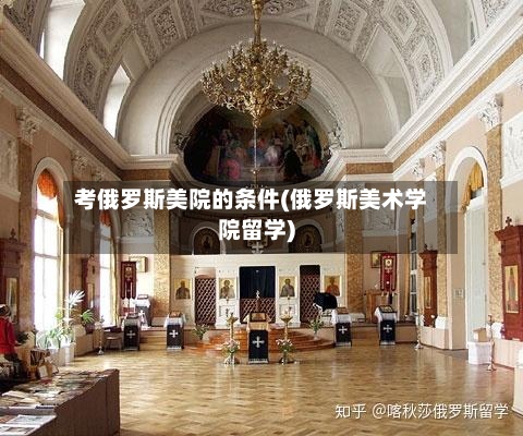 考俄罗斯美院的条件(俄罗斯美术学院留学)-第3张图片