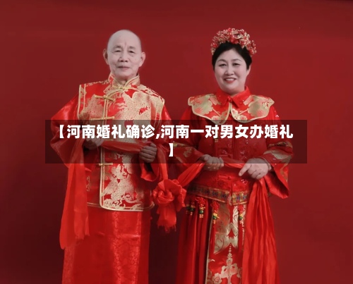 【河南婚礼确诊,河南一对男女办婚礼】-第3张图片