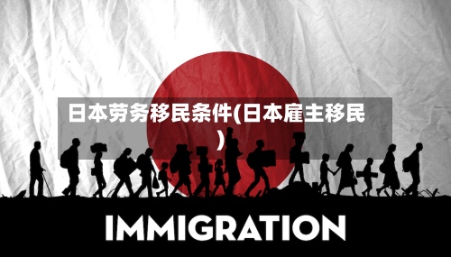 日本劳务移民条件(日本雇主移民)