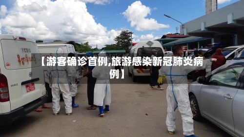 【游客确诊首例,旅游感染新冠肺炎病例】-第3张图片