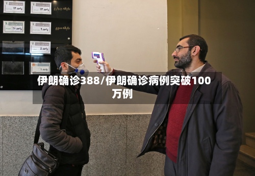 伊朗确诊388/伊朗确诊病例突破100万例