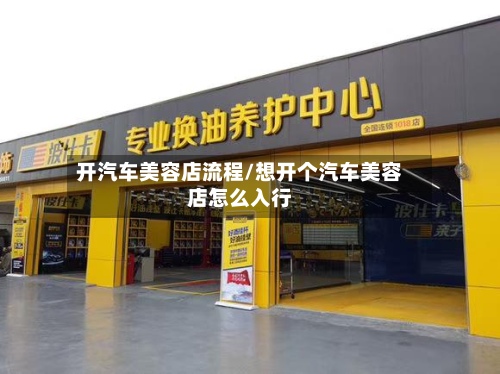 开汽车美容店流程/想开个汽车美容店怎么入行