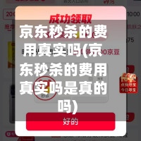 京东秒杀的费用真实吗(京东秒杀的费用真实吗是真的吗)-第3张图片