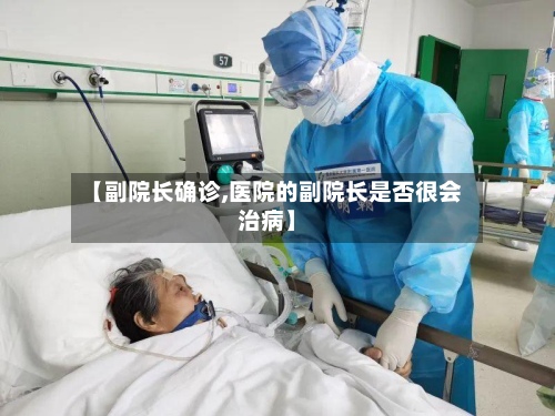【副院长确诊,医院的副院长是否很会治病】-第2张图片