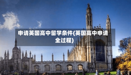 申请英国高中留学条件(英国高中申请全过程)