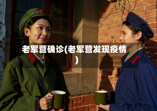 老军营确诊(老军营发现疫情)