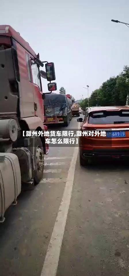 【滁州外地货车限行,滁州对外地车怎么限行】