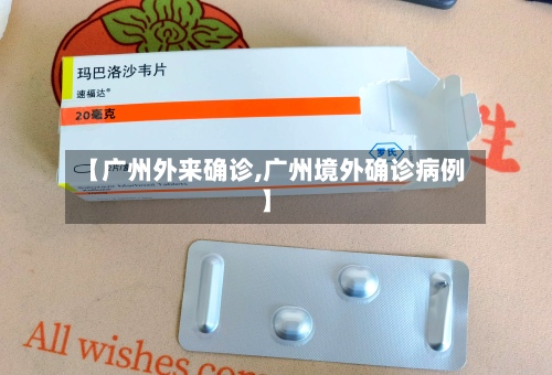 【广州外来确诊,广州境外确诊病例】