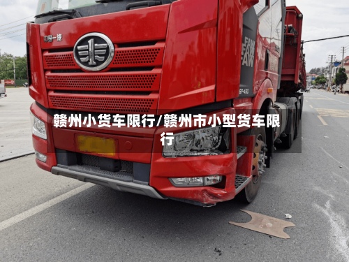 赣州小货车限行/赣州市小型货车限行
