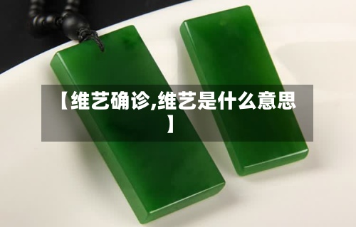 【维艺确诊,维艺是什么意思】-第1张图片