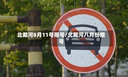 北戴河8月11号限号/北戴河八月份限号