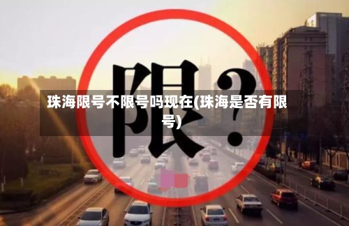 珠海限号不限号吗现在(珠海是否有限号)-第3张图片