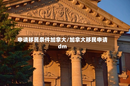 申请移民条件加拿大/加拿大移民申请dm-第2张图片
